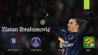 Zlatan Ibrahimović
ABOUT ZLATAN Club Career Awards Quiz
 