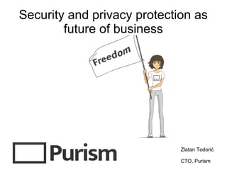 Security and privacy protection as
future of business
Zlatan Todorić
CTO, Purism
 