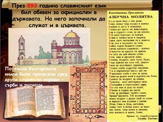 През 893 година славянският език
     бил обявен за официален в
  държавата. На него започнали да
       служат и в църквата.




По-късно българските
книги били пренесени сред
други славянски народи –
сърби и руснаци.
 