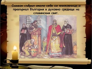 Симеон събрал около себе си книжовници и
 превърнал България в духовно средище на
             славянския свят.
 