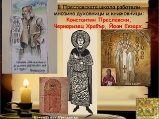 В Преславската школа работели
         мнозина духовници и книжовници:
             Константин Преславски,
         Черноризец Храбър, Йоан Екзарх.




                                 Йоан Екзарх




Константин Преславски
 
