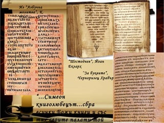 Из “Азбучна
молитва”, К.
Преславски




                  “Шестоднев”, Йоан
                  Екзарх
                        “За буквите”,
                      Черноризец Храбър



        “...Симеон
        книголюбецът...сбра
        всички Божи книги и със
        тях своите палати той
 