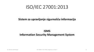 ISO/IEC 27001:2013
Dr. Zdenko Adelsberger ISO 20000 i ISO 27001 integracija za bolji IT 11
Sistem za upravljanje sigurnošć...