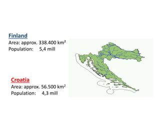 Finland
Area: approx. 338.400 km²
Population: 5,4 mill
Croatia
Area: approx. 56.500 km2
Population: 4,3 mill
 