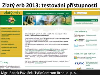 Zlatý erb 2013: testování přístupnosti




Mgr. Radek Pavlíček, TyfloCentrum Brno, o. p. s.
 