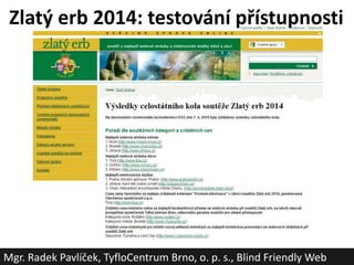 Zlatý erb 2014: testování přístupnosti
Mgr. Radek Pavlíček, TyfloCentrum Brno, o. p. s., Blind Friendly Web
 