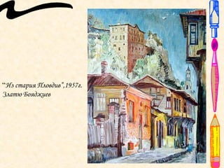 “Из стария Пловдив”,1957г.
Златю Бояджиев
 