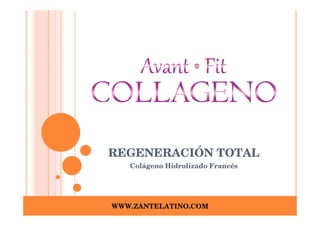 REGENERACIÓN TOTAL
   Colágeno Hidrolizado Francés




WWW.ZANTELATINO.COM
 