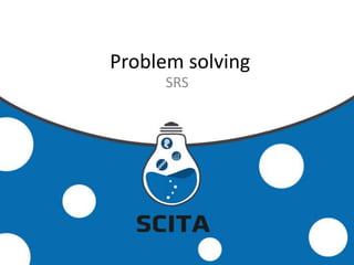 Problem solving
SRS
 