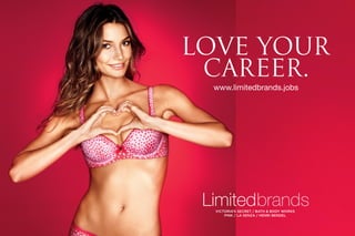 LOVE YOUR
 CAREER.
 www.limitedbrands.jobs




  VICTORIA’S SECRET / BATH & BODY WORKS
      PINK / LA SENZA / HENRI BENDEL
 