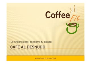 Controla tu peso, consiente tu paladar

CAFÉ AL DESNUDO

                      WWW.ZANTELATINO.COM
 