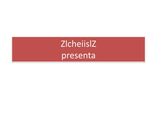 ZlcheiislZ
presenta
 