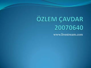 ÖZLEM ÇAVDAR  20070640 www.livestream.com 