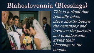 This is a ritual that
typically takes
place shortly before
the ceremony and
involves the parents
and grandparents
giving their
blessings to the
couple.
 