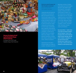 36 37
Feira do Leste Europeu de
Vila Prudente (mensal)
Eastern Europe Fair of
Vila Prudente (monthly)
Organizado pela Associação dos
Moradores e Comerciantes do
Bairro da Vila Zelina Amoviza, a
Feira do Leste Europeu acontece
mensalmente aos domingos na rua
ao lado do Parque Ecológico Profa.
Lydia Natalízio Diogo (Vila Pruden-
te). Reúne amostras da culinária
e artesanato de diversos países
do Leste Europeu, apresentadas
pelos imigrantes e descendentes
moradores do bairro de Vila Zelina
e arredores, no Distrito de Vila
Prudente. São 13 comunidades:
bielorrussos, búlgaros, croatas,
eslovenos, estonianos, húngaros,
letos, lituanos, poloneses, romenos,
russos , tchecos e ucranianos.
Organized by the Vila Zelina –
Amoviza Dwellers and Traders As-
sociation , the Eastern Europe Fair
takes place monthly on Sundays
on the street next to the Ecological
Park Profa.
Lydia Natalízio Diogo
(Vila Prudente). The fair gathers
samples of foods and crafts of
several Eastern European coun-
tries, presented by immigrants and
descendants who live in Vila Zelina
neighborhood and surroundings, in
Vila Prudente District. There are 13
communities: Belarusians, Bulgar-
ians, Croatians, Slovaks, Estonians,
Hungarians, Latvians, Lithuanians,
Polish, Romanians, Russians,
Czechs and Ukrainians.
Rua Aracati Mirim – Jardim Aveli-
no (ao lado do Parque Ecológico
da Vila Prudente) / (next to the
Ecological Park of Vila Prudente);
Evento mensal: Domingo, das 10h
às 17h. Conferir o calendário no
site www.amoviza.org.br
Monthly event: Sunday, from 10
am to 5 pm. Check out the events
schedule on www.amoviza.org.br
©Divulgação
Feira do Leste Europeu
Parque Ecológico Profa.
Lydia Natalízio Diogo
(Vila Prudente)
Ecological Park Profa.
Lydia
Natalízio Diogo (Vila Prudente)
Mais conhecido como Parque
da Vila Prudente, foi implan-
tando em uma região carente
de área verde, por isso, sua
criação foi importante para
garantir a permeabilidade do
local. O parque, que contribui
para a drenagem urbana, é
constituído por vegetação
nativa e exótica, e muito
utilizado para práticas de
esportes e de lazer. O jardim
japonês com lago, cascata e
carpas, são atrações que fa-
zem parte do aproveitamento
paisagístico do parque.
More commonly known as
Vila Prudente Park, it was
implemented in an area with
very few green areas, so its
creation was important to
ensure local permeability.
The park, which contributes
to the urban drainage, is
comprised of native and
exotic vegetation and is used
for sports and leisure ac-
tivities. The Japanese garden
with lake, waterfall and carps
are attractions that make part
of the park’s landscapes.
Rua João Pedro Lecor, s/n –
Vila Prudente
+55 11 2910-8774
Diariamente das 6h às 22h /
Daily, from 6 am to 10 pm.
©Divulgação
Artesanato Russo
 