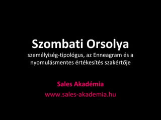 Szombati Orsolya
személyiség-tipológus, az Enneagram és a
 nyomulásmentes értékesítés szakértője


        Sales Akadémia
      www.sales-akademia.hu
 