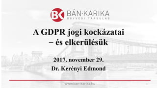 A GDPR jogi kockázatai
– és elkerülésük
2017. november 29.
Dr. Kerényi Edmond
1
 