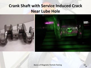 Crank Shaft with Service Induced Crack
Near Lube Hole
18
18
Basics of Magnetic Particle Testing
 