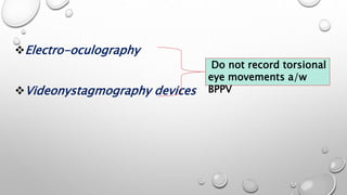 Electro-oculography
Videonystagmography devices
Do not record torsional
eye movements a/w
BPPV
 