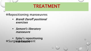 TREATMENT
Repositioning manoeuvres
Surgical treatment
 Brandt Daroff positional
exercises
 Semont's liberatory
manoeuvre
 Epley’s repositioning
manoeuvre
 
