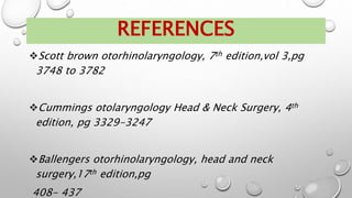 REFERENCES
Scott brown otorhinolaryngology, 7th edition,vol 3,pg
3748 to 3782
Cummings otolaryngology Head & Neck Surgery, 4th
edition, pg 3329-3247
Ballengers otorhinolaryngology, head and neck
surgery,17th edition,pg
408- 437
 