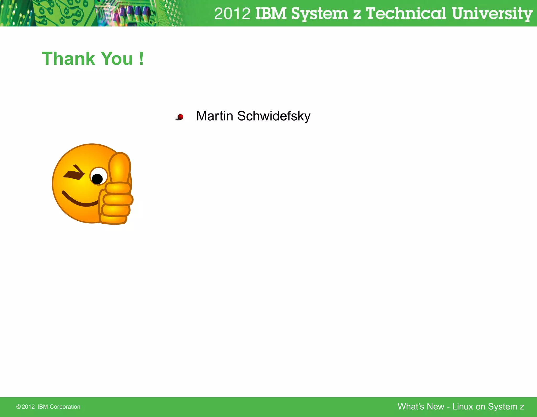 Thank You !


                         Martin Schwidefsky




© 2012 IBM Corporation                        What’s New - Linux on System z
 