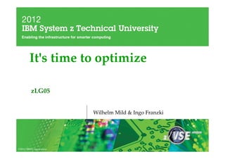 It's time to optimize

         zLG05


                        Wilhelm Mild & Ingo Franzki




©2012 IBM Corporation
 
