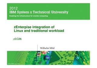 zEnterpise integration of
          Linux and traditional workload

         zLG06


                         Wilhelm Mild




©2012 IBM Corporation
 