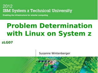 Problem Determination
  with Linux on System z
zLG07


          Susanne Wintenberger
 