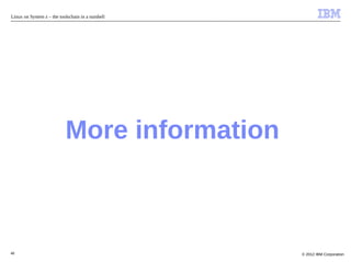 Linux on System z – the toolschain in a nutshell




                           More information



48                                                 © 2012 IBM Corporation
 