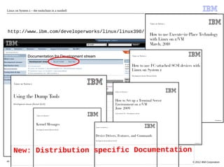 Linux on System z – the toolschain in a nutshell




http://www.ibm.com/developerworks/linux/linux390/




     New: Distribution specific Documentation
49                        Linux Template - Footer Text   © 2012 IBM Corporation
 