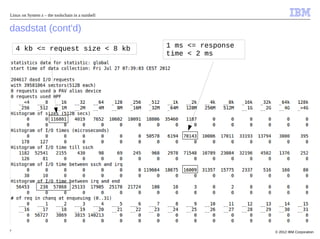 Linux on System z – the toolschain in a nutshell


dasdstat (cont'd)
    4 kb <= request size < 8 kb                    1 ms <= response
                                                   time < 2 ms




7                                                                     © 2012 IBM Corporation
 