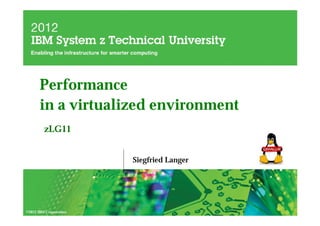 Performance
       in a virtualized environment
         zLG11


                        Siegfried Langer




©2012 IBM Corporation
 