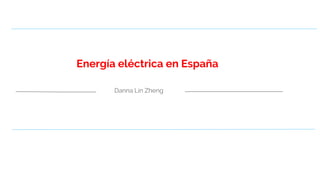 Energía eléctrica en España
Danna Lin Zheng
 