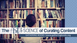 The Art & Science of Curating Content
GATHERING BOOKS |www.gatheringbooks.org
 