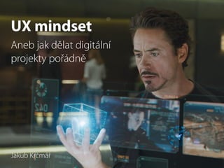 UX mindset 
Aneb jak dělat digitální 
projekty pořádně 
Jakub Krčmář 
 