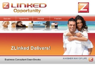 ZLinked Delivers!ZLinked Delivers!
A HIGHER WAY OF LIFE
Success Opportunity Lifestyle Freedom
Business Consultant Sean Brooks
 