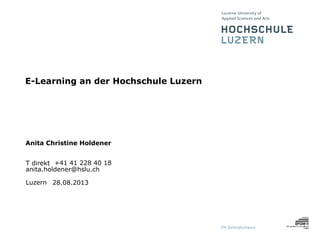 Luzern
Anita Christine Holdener
T direkt +41 41 228 40 18
anita.holdener@hslu.ch
28.08.2013
E-Learning an der Hochschule Luzern
 