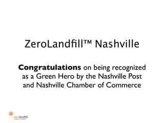 ZeroLandﬁll™ Nashville

Congratulations on being recognized
 as a Green Hero by the Nashville Post
 and Nashville Chamber of Commerce
 