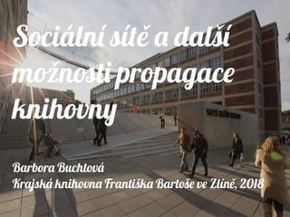 Sociální sít a dalšíě
možnosti propagace
knihovny
Barbora Buchtová
Krajská knihovna Františka Bartoše ve Zlín , 2018ě
Sociální sít a dalšíě
možnosti propagace
knihovny
Barbora Buchtová
Krajská knihovna Františka Bartoše ve Zlín , 2018ě
 