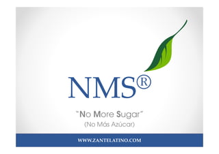 NMS®
“No More Sugar”
 (No Más Azúcar)

WWW.ZANTELATINO.COM
 