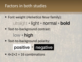 Factors in both studies
 Font weight (Helvetica Neue family):
ultralight ▪ light ▪ normal ▪ bold
 Text-to-background con...