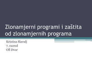 Zlonamjerni programi i zaštita
od zlonamjernih programa
Kristina Slavulj
7. razred
OŠ Dvor

 