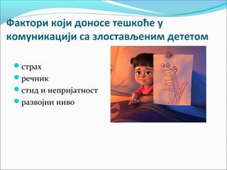 Фактори који доносе тешкоће у 
комуникацији са злостављеним дететом 
страх 
речник 
стид и непријатност 
развојни ниво 
 