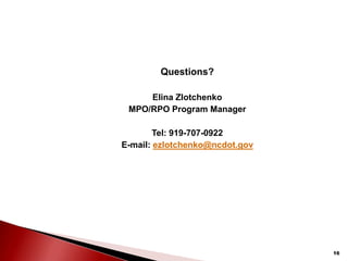 16
Questions?
Elina Zlotchenko
MPO/RPO Program Manager
Tel: 919-707-0922
E-mail: ezlotchenko@ncdot.gov
 