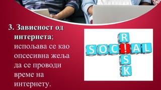 3. Зависност од3. Зависност од
интернетаинтернета;;
испољава се као
опсесивна жеља
да се проводи
време на
интернету.
 