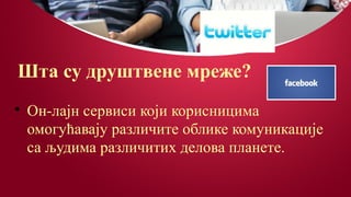 Шта су друштвене мреже?

Он-лајн сервиси који корисницима
омогућавају различите облике комуникације
са људима различитих делова планете.
 