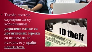 
Такође постоје
случајеви да су
корисницима
украдене слике са
друштвених мрежа
са циљем да се
искористе у крађикрађи
идентитета.идентитета.
 