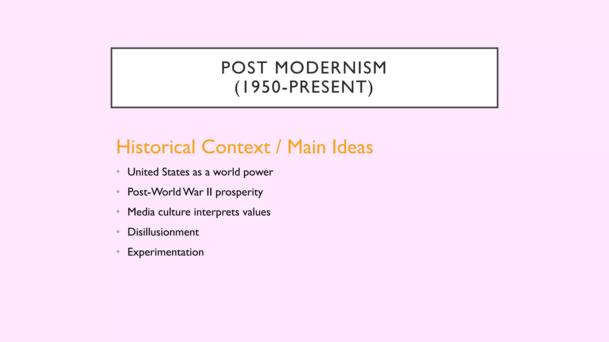 POST MODERNISM
(1950-PRESENT)
Historical Context / Main Ideas
• United States as a world power
• Post-WorldWar II prosperity
• Media culture interprets values
• Disillusionment
• Experimentation
 