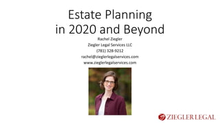 Estate Planning
in 2020 and BeyondRachel Ziegler
Ziegler Legal Services LLC
(781) 328-9212
rachel@zieglerlegalservices.com
www.zieglerlegalservices.com
 